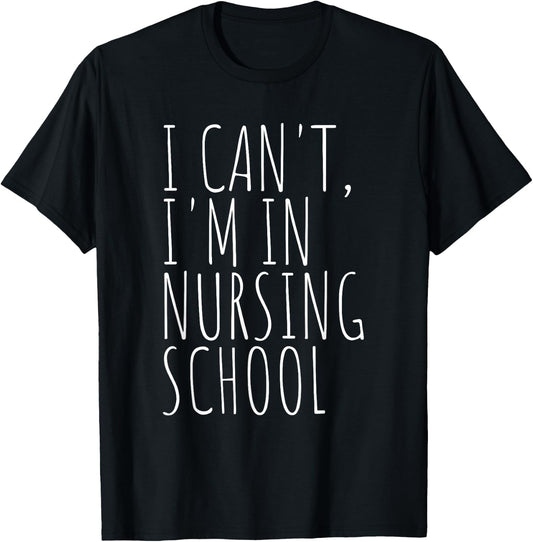 I Can't I'm in Nursing School Funny Student Nurse T-Shirt