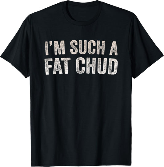 Im Such a Fat Chud Funny Quote T-Shirt
